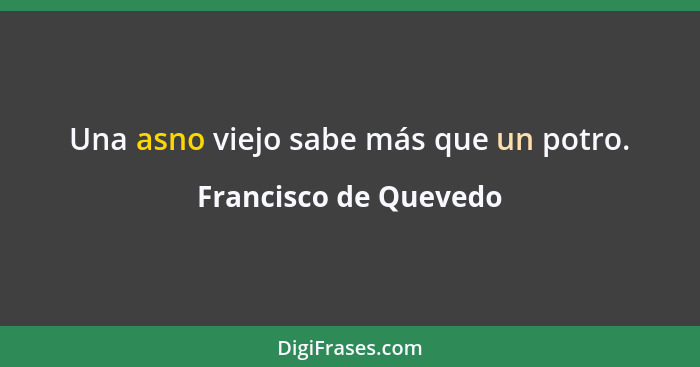 Una asno viejo sabe más que un potro.... - Francisco de Quevedo