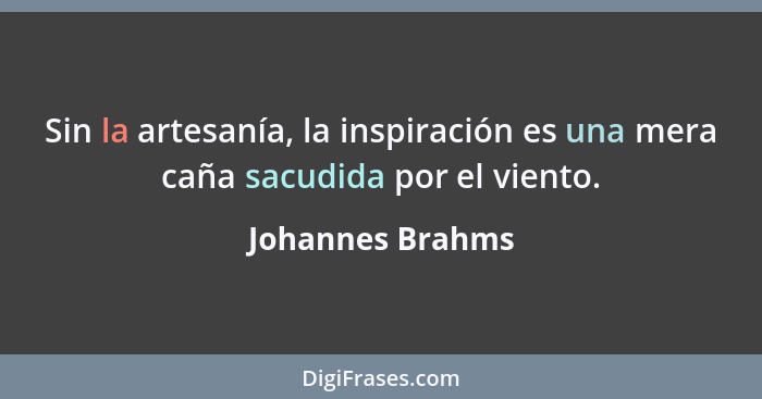 Sin la artesanía, la inspiración es una mera caña sacudida por el viento.... - Johannes Brahms