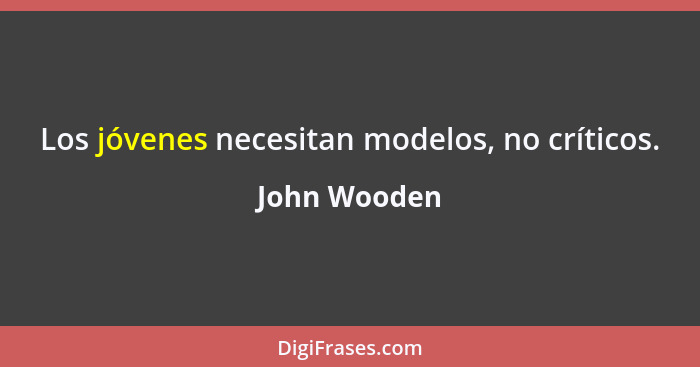 Los jóvenes necesitan modelos, no críticos.... - John Wooden