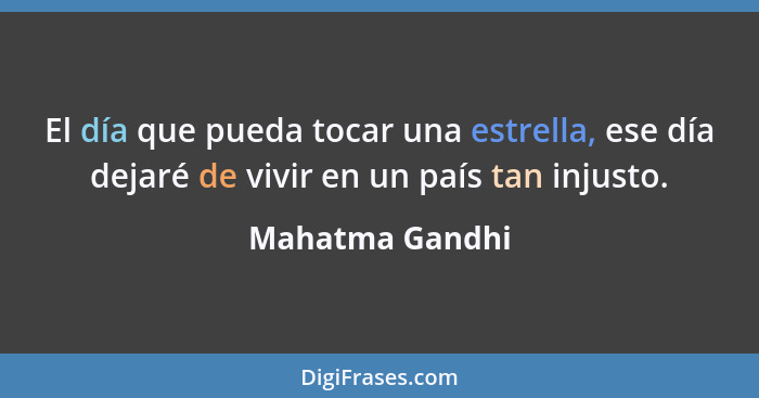 El día que pueda tocar una estrella, ese día dejaré de vivir en un país tan injusto.... - Mahatma Gandhi