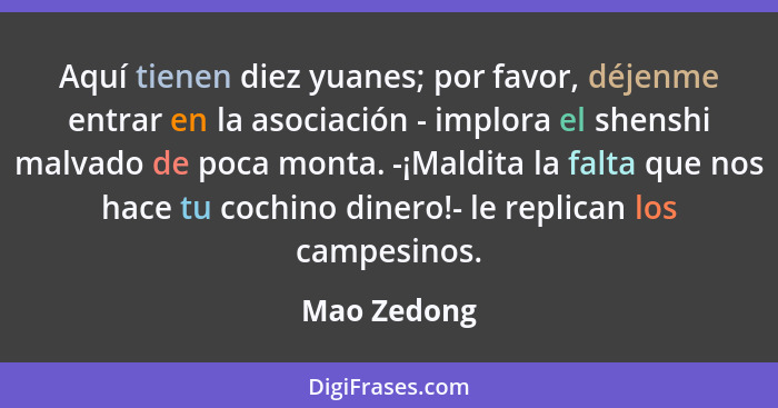 Aquí tienen diez yuanes; por favor, déjenme entrar en la asociación - implora el shenshi malvado de poca monta. -¡Maldita la falta que no... - Mao Zedong