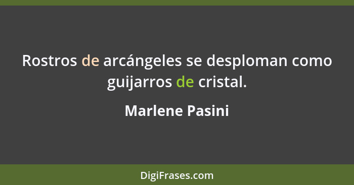 Rostros de arcángeles se desploman como guijarros de cristal.... - Marlene Pasini