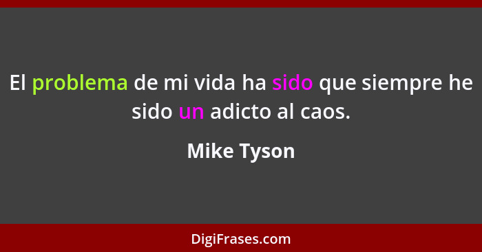 El problema de mi vida ha sido que siempre he sido un adicto al caos.... - Mike Tyson