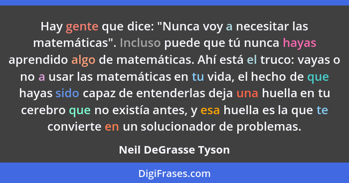 Hay gente que dice: "Nunca voy a necesitar las matemáticas". Incluso puede que tú nunca hayas aprendido algo de matemáticas. Ahí... - Neil DeGrasse Tyson