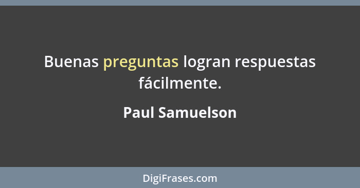 Buenas preguntas logran respuestas fácilmente.... - Paul Samuelson