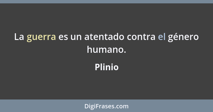 La guerra es un atentado contra el género humano.... - Plinio