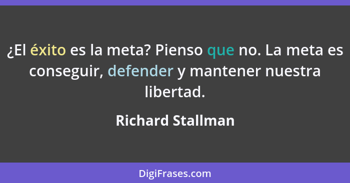 ¿El éxito es la meta? Pienso que no. La meta es conseguir, defender y mantener nuestra libertad.... - Richard Stallman