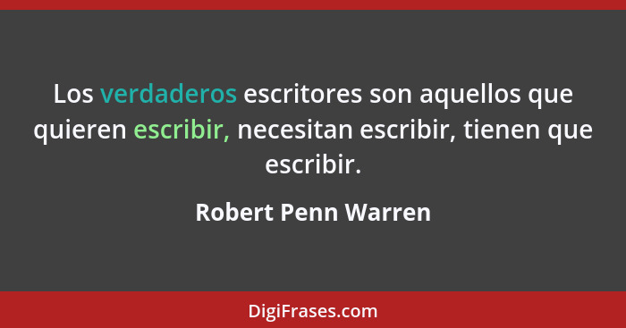 Los verdaderos escritores son aquellos que quieren escribir, necesitan escribir, tienen que escribir.... - Robert Penn Warren