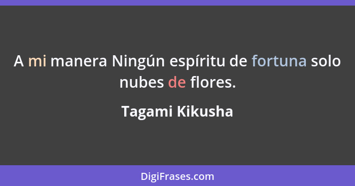 A mi manera Ningún espíritu de fortuna solo nubes de flores.... - Tagami Kikusha