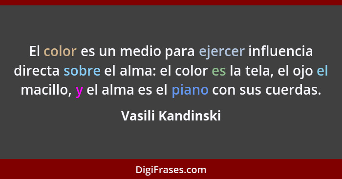 El color es un medio para ejercer influencia directa sobre el alma: el color es la tela, el ojo el macillo, y el alma es el piano c... - Vasili Kandinski