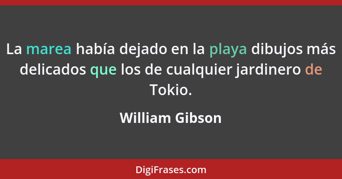 La marea había dejado en la playa dibujos más delicados que los de cualquier jardinero de Tokio.... - William Gibson