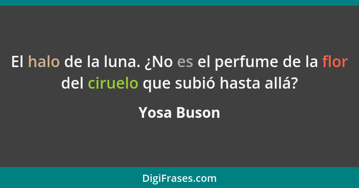 El halo de la luna. ¿No es el perfume de la flor del ciruelo que subió hasta allá?... - Yosa Buson