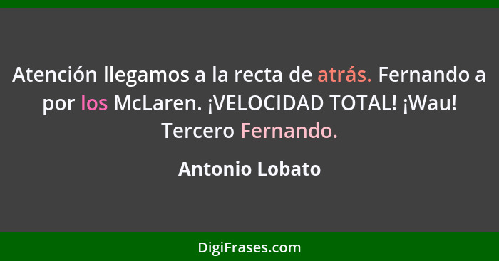 Atención llegamos a la recta de atrás. Fernando a por los McLaren. ¡VELOCIDAD TOTAL! ¡Wau! Tercero Fernando.... - Antonio Lobato