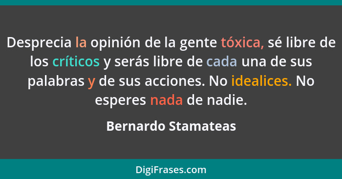 Desprecia la opinión de la gente tóxica, sé libre de los críticos y serás libre de cada una de sus palabras y de sus acciones. No... - Bernardo Stamateas