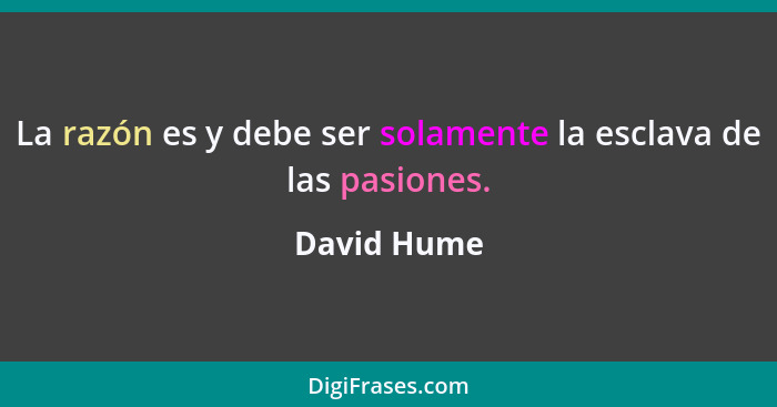 La razón es y debe ser solamente la esclava de las pasiones.... - David Hume