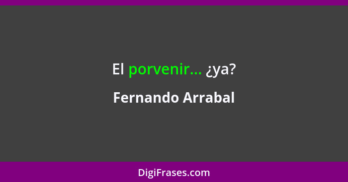 El porvenir... ¿ya?... - Fernando Arrabal