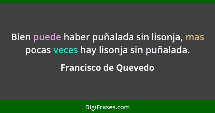 Bien puede haber puñalada sin lisonja, mas pocas veces hay lisonja sin puñalada.... - Francisco de Quevedo