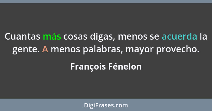 Cuantas más cosas digas, menos se acuerda la gente. A menos palabras, mayor provecho.... - François Fénelon