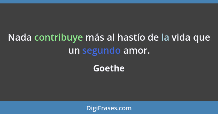Nada contribuye más al hastío de la vida que un segundo amor.... - Goethe