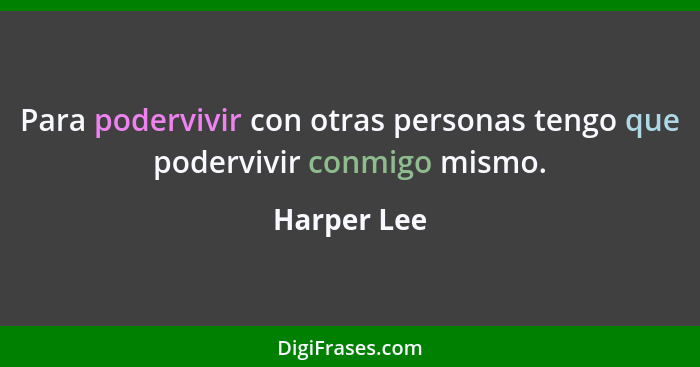 Para podervivir con otras personas tengo que podervivir conmigo mismo.... - Harper Lee