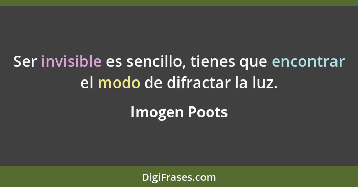 Ser invisible es sencillo, tienes que encontrar el modo de difractar la luz.... - Imogen Poots