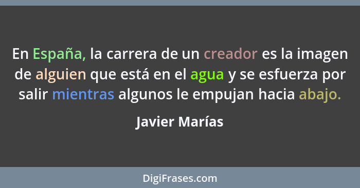 En España, la carrera de un creador es la imagen de alguien que está en el agua y se esfuerza por salir mientras algunos le empujan ha... - Javier Marías