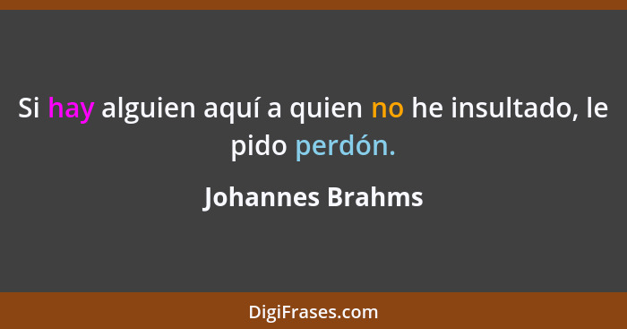 Si hay alguien aquí a quien no he insultado, le pido perdón.... - Johannes Brahms