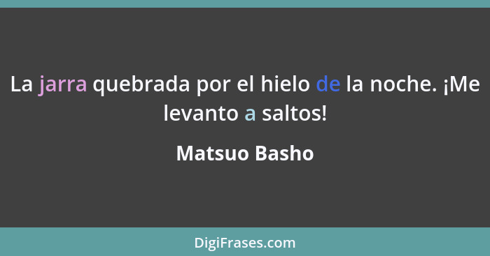 La jarra quebrada por el hielo de la noche. ¡Me levanto a saltos!... - Matsuo Basho