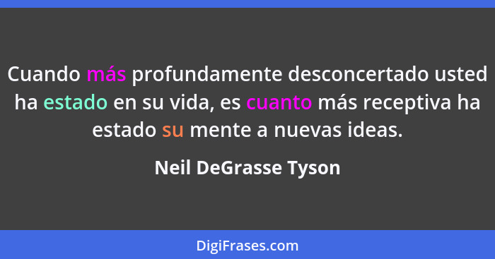 Cuando más profundamente desconcertado usted ha estado en su vida, es cuanto más receptiva ha estado su mente a nuevas ideas.... - Neil DeGrasse Tyson