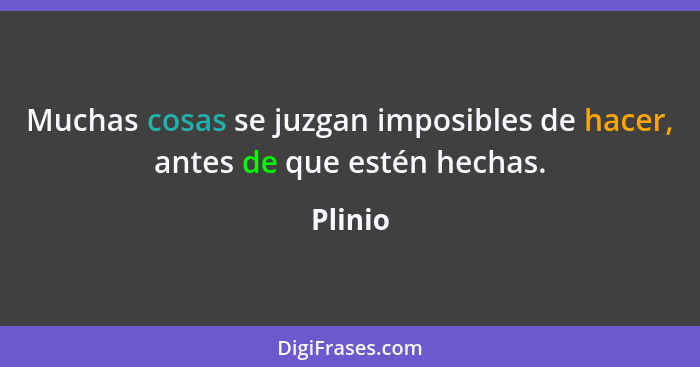 Muchas cosas se juzgan imposibles de hacer, antes de que estén hechas.... - Plinio
