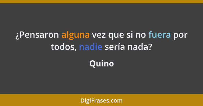 ¿Pensaron alguna vez que si no fuera por todos, nadie sería nada?... - Quino