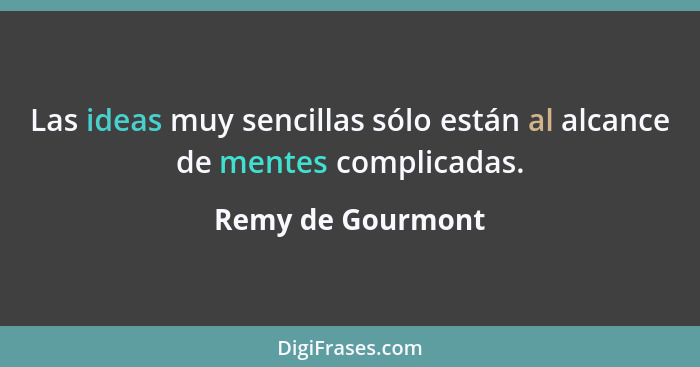 Las ideas muy sencillas sólo están al alcance de mentes complicadas.... - Remy de Gourmont