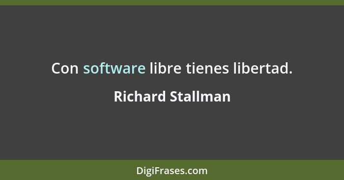 Con software libre tienes libertad.... - Richard Stallman