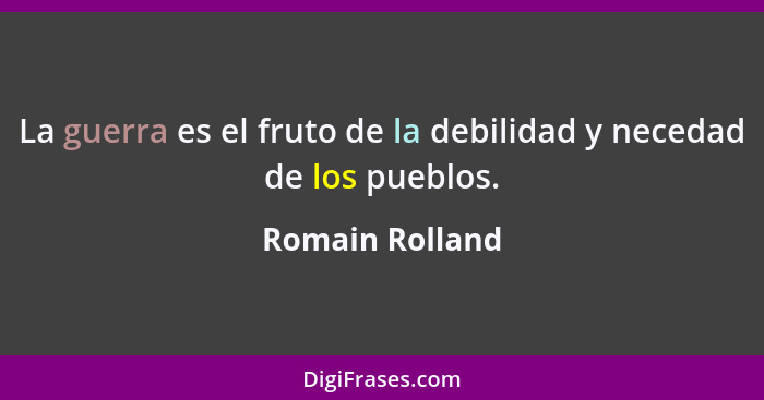 La guerra es el fruto de la debilidad y necedad de los pueblos.... - Romain Rolland