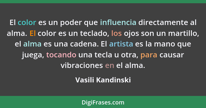 El color es un poder que influencia directamente al alma. El color es un teclado, los ojos son un martillo, el alma es una cadena.... - Vasili Kandinski