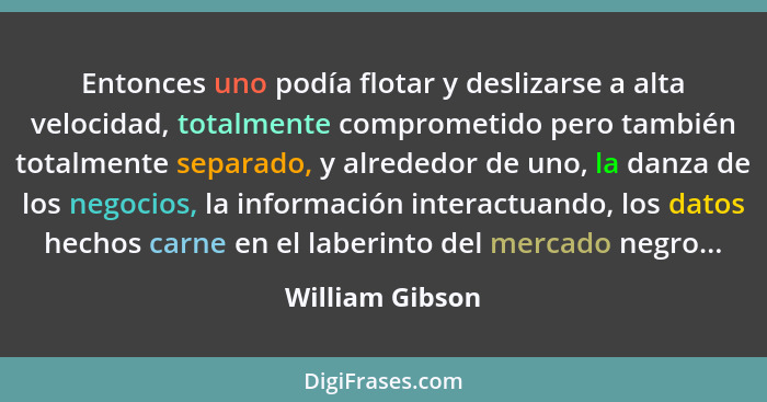 Entonces uno podía flotar y deslizarse a alta velocidad, totalmente comprometido pero también totalmente separado, y alrededor de uno... - William Gibson