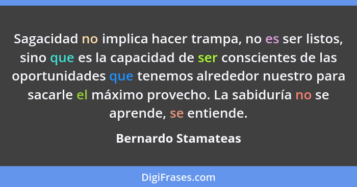 Sagacidad no implica hacer trampa, no es ser listos, sino que es la capacidad de ser conscientes de las oportunidades que tenemos... - Bernardo Stamateas