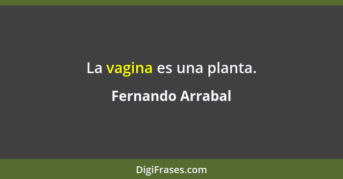 La vagina es una planta.... - Fernando Arrabal