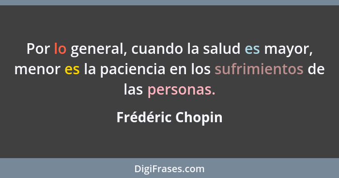 Por lo general, cuando la salud es mayor, menor es la paciencia en los sufrimientos de las personas.... - Frédéric Chopin