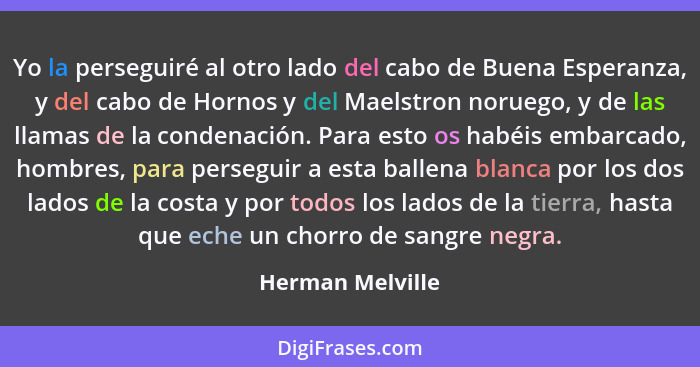 Yo la perseguiré al otro lado del cabo de Buena Esperanza, y del cabo de Hornos y del Maelstron noruego, y de las llamas de la conde... - Herman Melville