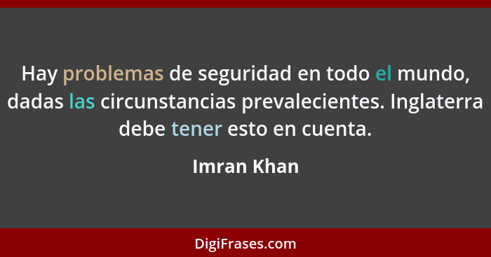 Hay problemas de seguridad en todo el mundo, dadas las circunstancias prevalecientes. Inglaterra debe tener esto en cuenta.... - Imran Khan