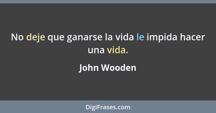 No deje que ganarse la vida le impida hacer una vida.... - John Wooden