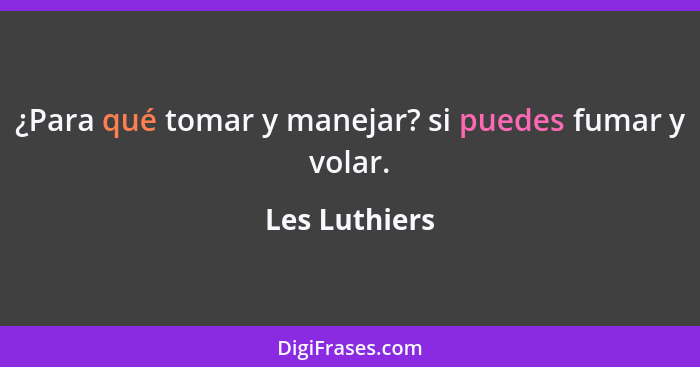 ¿Para qué tomar y manejar? si puedes fumar y volar.... - Les Luthiers