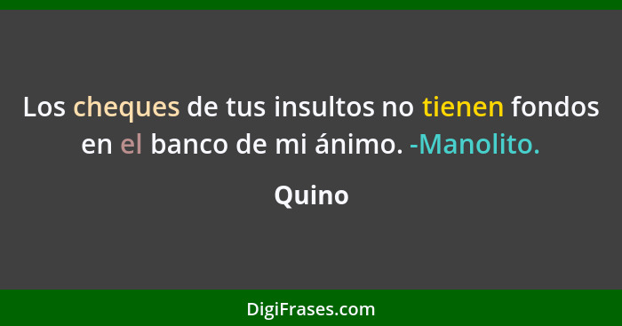 Los cheques de tus insultos no tienen fondos en el banco de mi ánimo. -Manolito.... - Quino