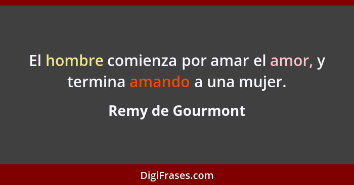 El hombre comienza por amar el amor, y termina amando a una mujer.... - Remy de Gourmont