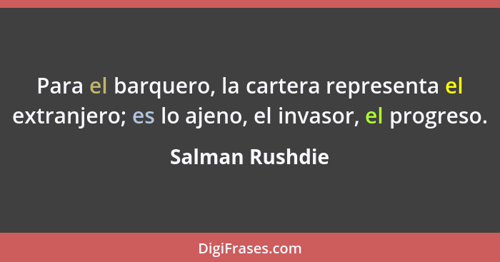 Para el barquero, la cartera representa el extranjero; es lo ajeno, el invasor, el progreso.... - Salman Rushdie