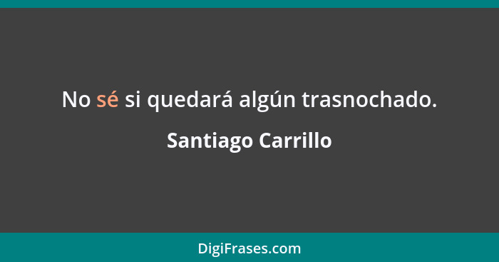 No sé si quedará algún trasnochado.... - Santiago Carrillo