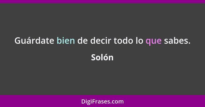 Guárdate bien de decir todo lo que sabes.... - Solón