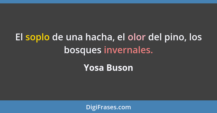 El soplo de una hacha, el olor del pino, los bosques invernales.... - Yosa Buson