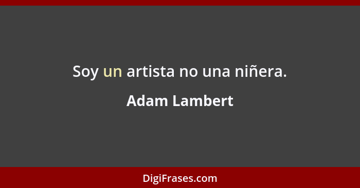 Soy un artista no una niñera.... - Adam Lambert